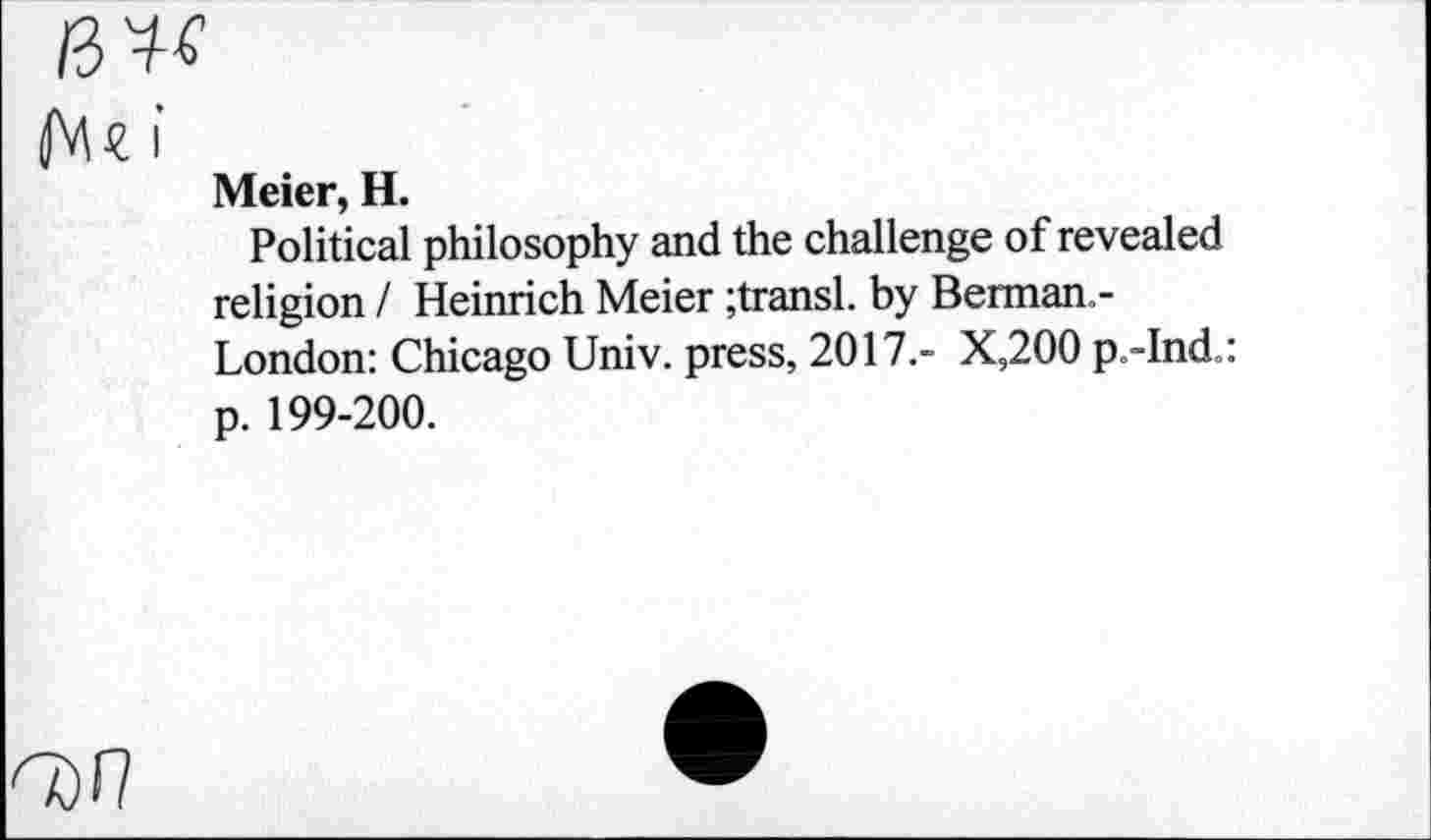 ﻿№
Mc i
Meier, H.
Political philosophy and the challenge of revealed religion I Heinrich Meier ;transl. by Berman.-London: Chicago Univ, press, 2017,- X,200 p.-Ind.: p. 199-200.
